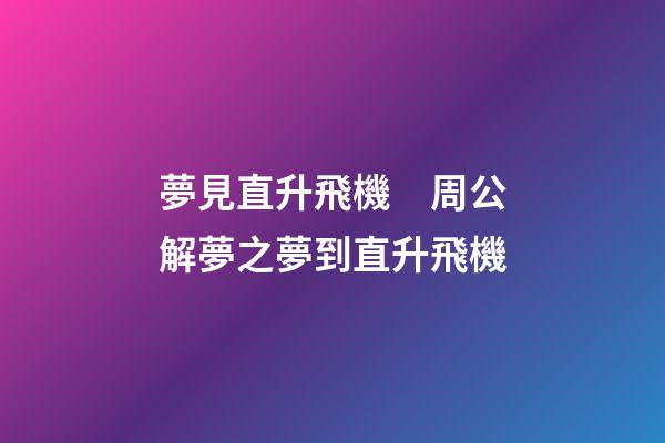 夢見直升飛機　周公解夢之夢到直升飛機